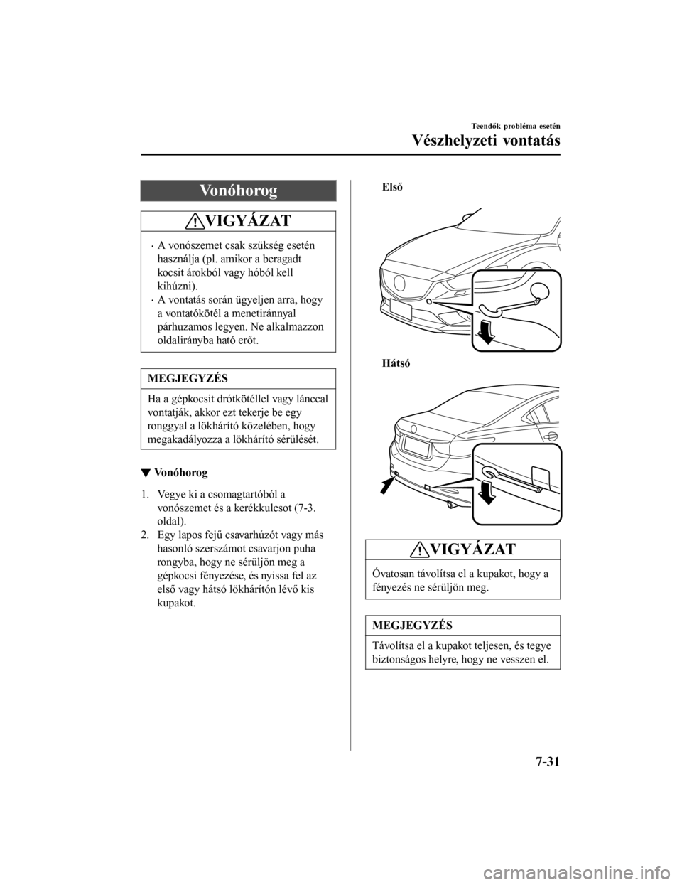 MAZDA MODEL 6 2017 Kezelési útmutató (in Hungarian) Vonóhorog
VIGYÁZAT
•A vonószemet csak szükség esetén
használja (pl. amikor a beragadt
kocsit árokból vagy hóból kell
kihúzni).
•A vontatás során ügyeljen arra, hogy
a vontatóköté MAZDA MODEL 6 2017 Kezelési útmutató (in Hungarian) Vonóhorog
VIGYÁZAT
•A vonószemet csak szükség esetén
használja (pl. amikor a beragadt
kocsit árokból vagy hóból kell
kihúzni).
•A vontatás során ügyeljen arra, hogy
a vontatóköté