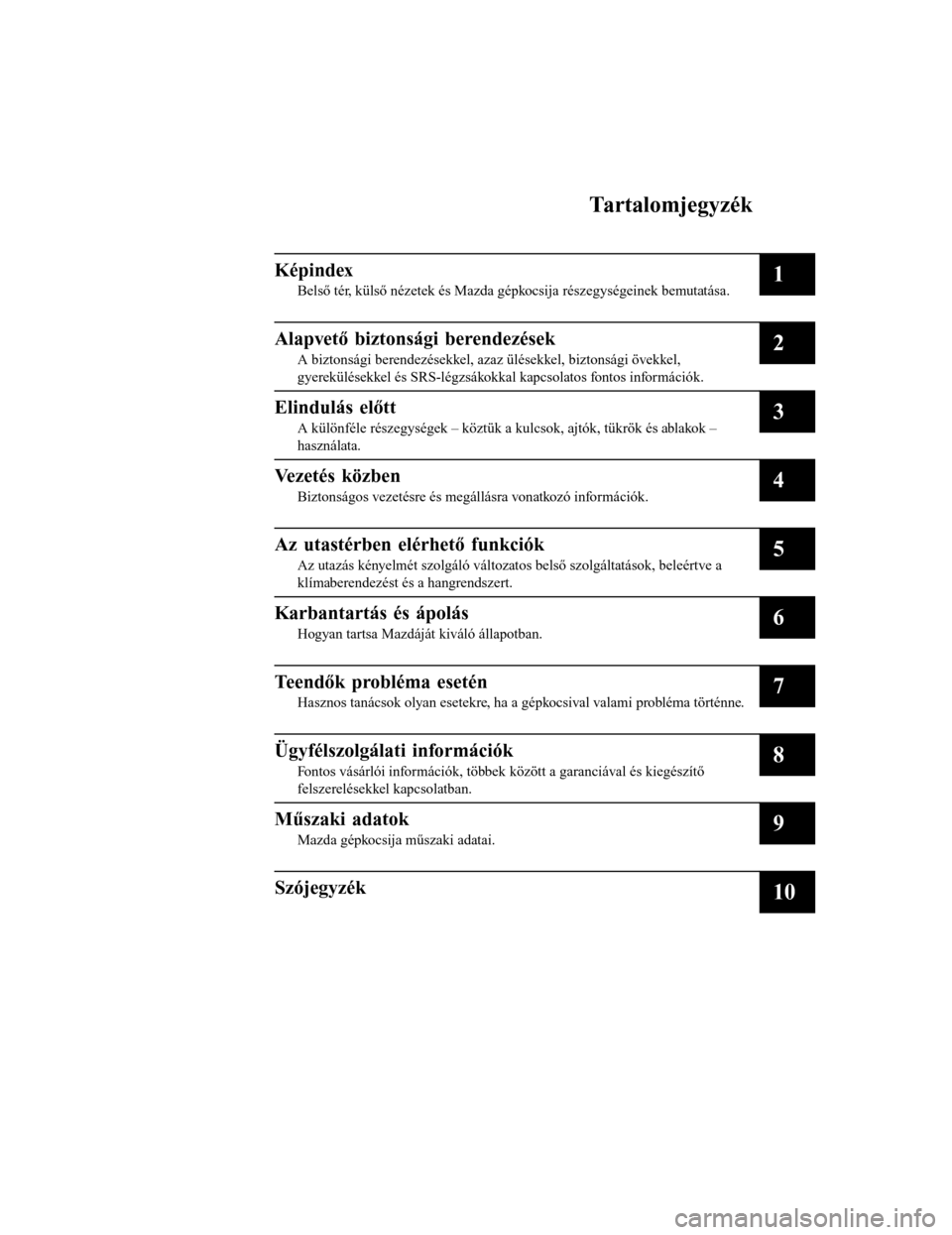 MAZDA MODEL 6 2017  Kezelési útmutató (in Hungarian) Tartalomjegyzék
Képindex
Belső tér, külső nézetek és Mazda gépkocsija részegységeinek bemutatása.1
Alapvető biztonsági berendezések
A biztonsági berendezésekkel, azaz ülésekkel, biz