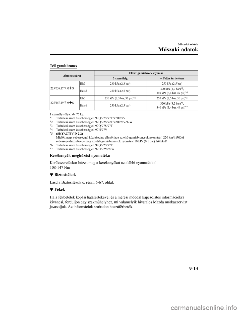 MAZDA MODEL 6 2017 Kezelési útmutató (in Hungarian) Téli gumiabroncs
AbroncsméretElőírt gumiabroncsnyomás
3 személyig – Teljes terhelésen
225/55R17
*1 MS Első
230 kPa (2,3 bar) 250 kPa (2,5 bar)
Hátsó 250 kPa (2,5 bar) 320 kPa (3,2 bar)*3,
MAZDA MODEL 6 2017 Kezelési útmutató (in Hungarian) Téli gumiabroncs
AbroncsméretElőírt gumiabroncsnyomás
3 személyig – Teljes terhelésen
225/55R17
*1 MS Első
230 kPa (2,3 bar) 250 kPa (2,5 bar)
Hátsó 250 kPa (2,5 bar) 320 kPa (3,2 bar)*3,