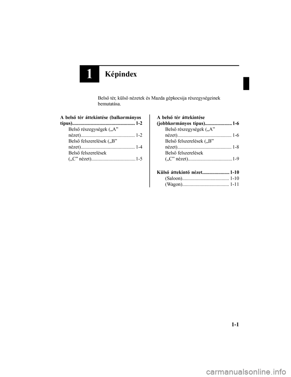 MAZDA MODEL 6 2017  Kezelési útmutató (in Hungarian) 1Képindex
Belső tér, külső nézetek és Mazda gépkocsija részegységeinek
bemutatása.
A belső tér áttekintése (balkormányos
típus)................................................... 1-2 