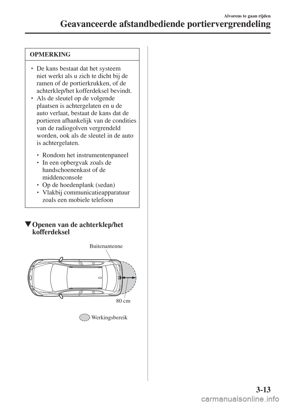 MAZDA MODEL 6 2017  Handleiding (in Dutch) 3–13
Alvorens te gaan rijden
Geavanceerde afstandbediende portiervergrendeling
 OPMERKING
� � ��  De kans bestaat dat het systeem 
niet werkt als u zich te dicht bij de 
ramen of de portierkrukke