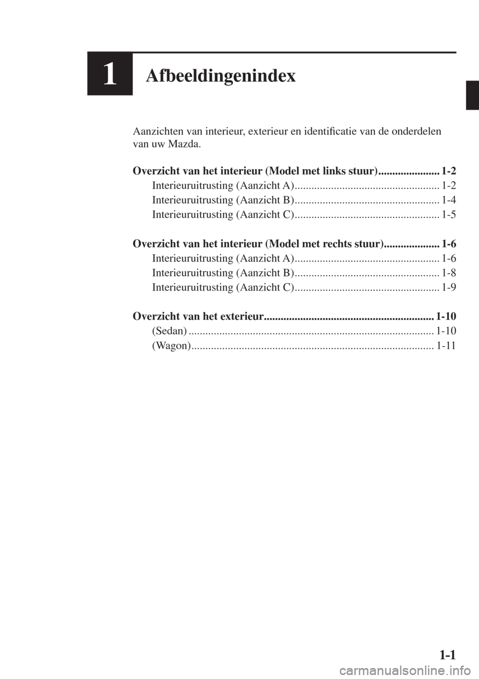 MAZDA MODEL 6 2017  Handleiding (in Dutch) 1–1 1–1
1Afbeeldingenindex
  Aanzichten van interieur, exterieur en identi�¿ catie van de onderdelen 
van uw Mazda.
  
   Overzicht van het interieur (Model met links stuur) .....................