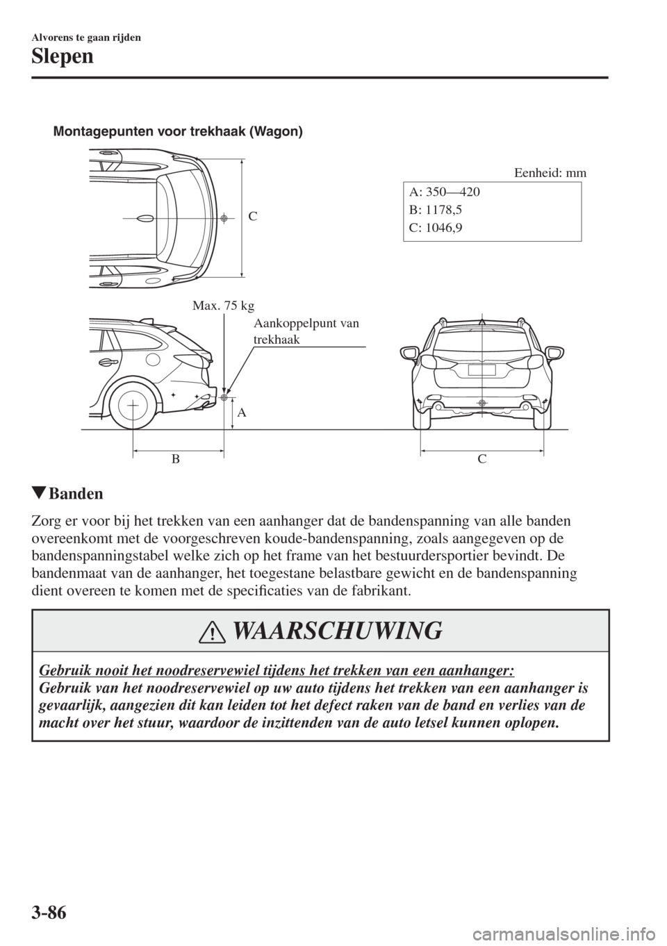 MAZDA MODEL 6 2017  Handleiding (in Dutch) 3–86
Alvorens te gaan rijden
Slepen
 
C
Eenheid: mm
A
BCA: 350—420
B: 1178,5
C: 1046,9 Montagepunten voor trekhaak (Wagon)
Max. 75 kg
Aankoppelpunt van 
trekhaak
 
          Banden
    Zorg er voo