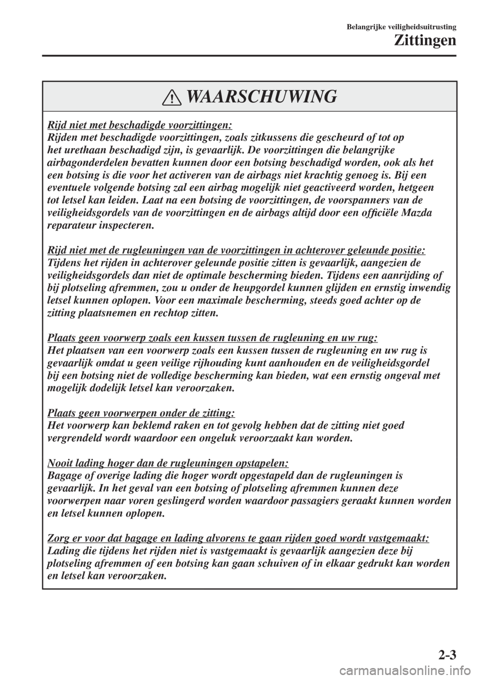 MAZDA MODEL 6 2017  Handleiding (in Dutch) 2–3
Belangrijke veiligheidsuitrusting
Zittingen
 WAARSCHUWING
 Rijd niet met beschadigde voorzittingen: 
 Rijden met beschadigde voorzittingen, zoals zitkussens die gescheurd of tot op 
het urethaan