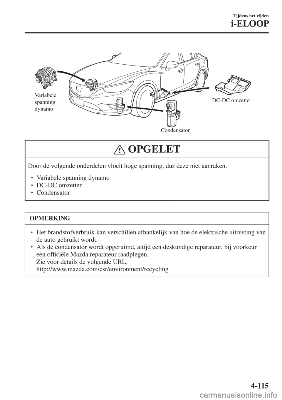 MAZDA MODEL 6 2017  Handleiding (in Dutch) 4–115
Tijdens het rijden
i-ELOOP
 
Variabele 
spanning 
dynamo
CondensatorDC-DC omzetter
 
 OPGELET
 Door de volgende onderdelen vloeit hoge spanning, dus deze niet aanraken.  � �
� ��  Variabel