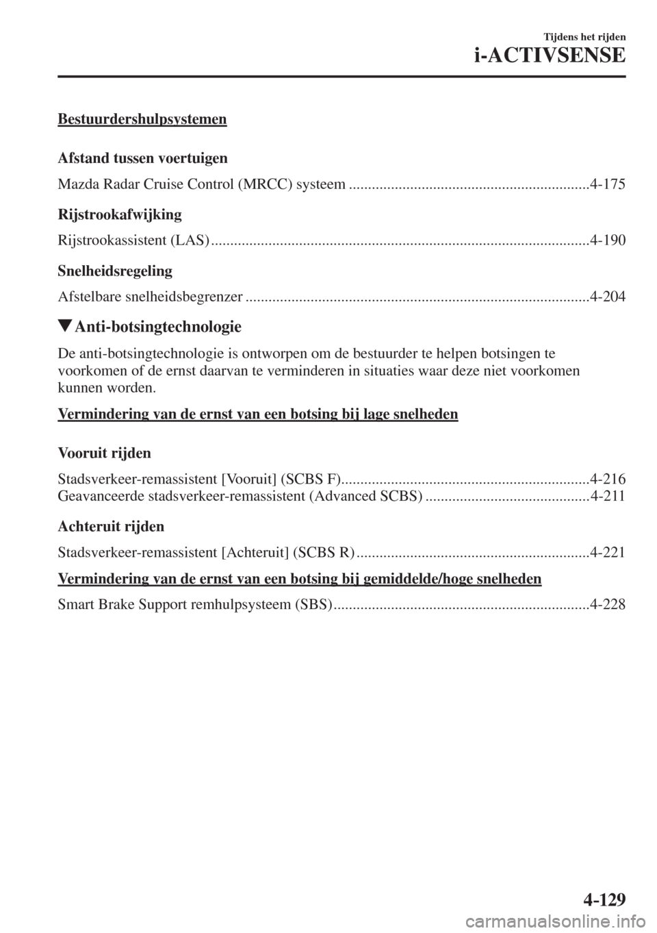 MAZDA MODEL 6 2017  Handleiding (in Dutch) 4–129
Tijdens het rijden
i-ACTIVSENSE
 Bestuurdershulpsystemen
    Afstand  tussen  voertuigen
Mazda  Radar  Cruise  Control  (MRCC)  systeem  .......................................................