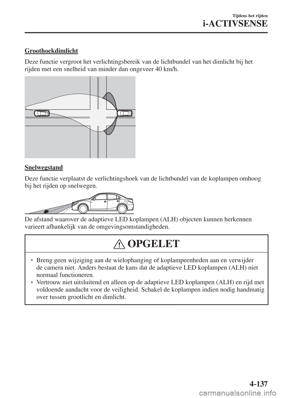MAZDA MODEL 6 2017  Handleiding (in Dutch) 4–137
Tijdens het rijden
i-ACTIVSENSE
  Groothoekdimlicht
    Deze functie vergroot het verlichtingsbereik van de lichtbundel van het dimlicht bij het 
rijden met een snelheid van minder dan ongevee