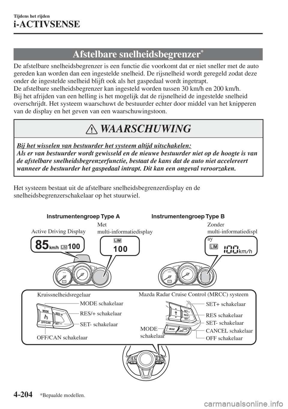 MAZDA MODEL 6 2017  Handleiding (in Dutch) 4–204
Tijdens het rijden
i-ACTIVSENSE
*Bepaalde modellen.
 Afstelbare  snelheidsbegrenzer * 
              De  afstelbare  snelheidsbegrenzer  is  een  functie  die  voorkomt  dat  er  niet  sneller
