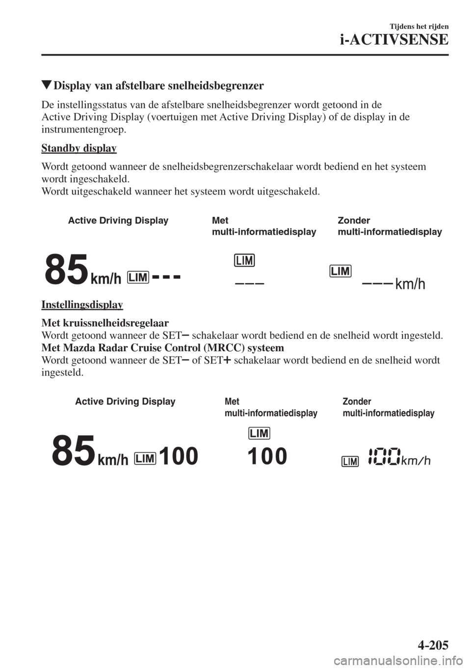 MAZDA MODEL 6 2017  Handleiding (in Dutch) 4–205
Tijdens het rijden
i-ACTIVSENSE
         Display van afstelbare snelheidsbegrenzer
            De  instellingsstatus  van  de  afstelbare  snelheidsbegrenzer  wordt  getoond  in  de 
Active Dr