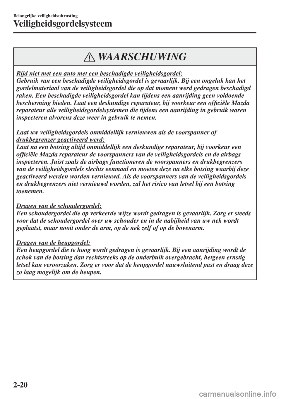 MAZDA MODEL 6 2017  Handleiding (in Dutch) 2–20
Belangrijke veiligheidsuitrusting
Veiligheidsgordelsysteem
 WAARSCHUWING
 Rijd niet met een auto met een beschadigde veiligheidsgordel: 
 Gebruik van een beschadigde veiligheidsgordel is gevaar