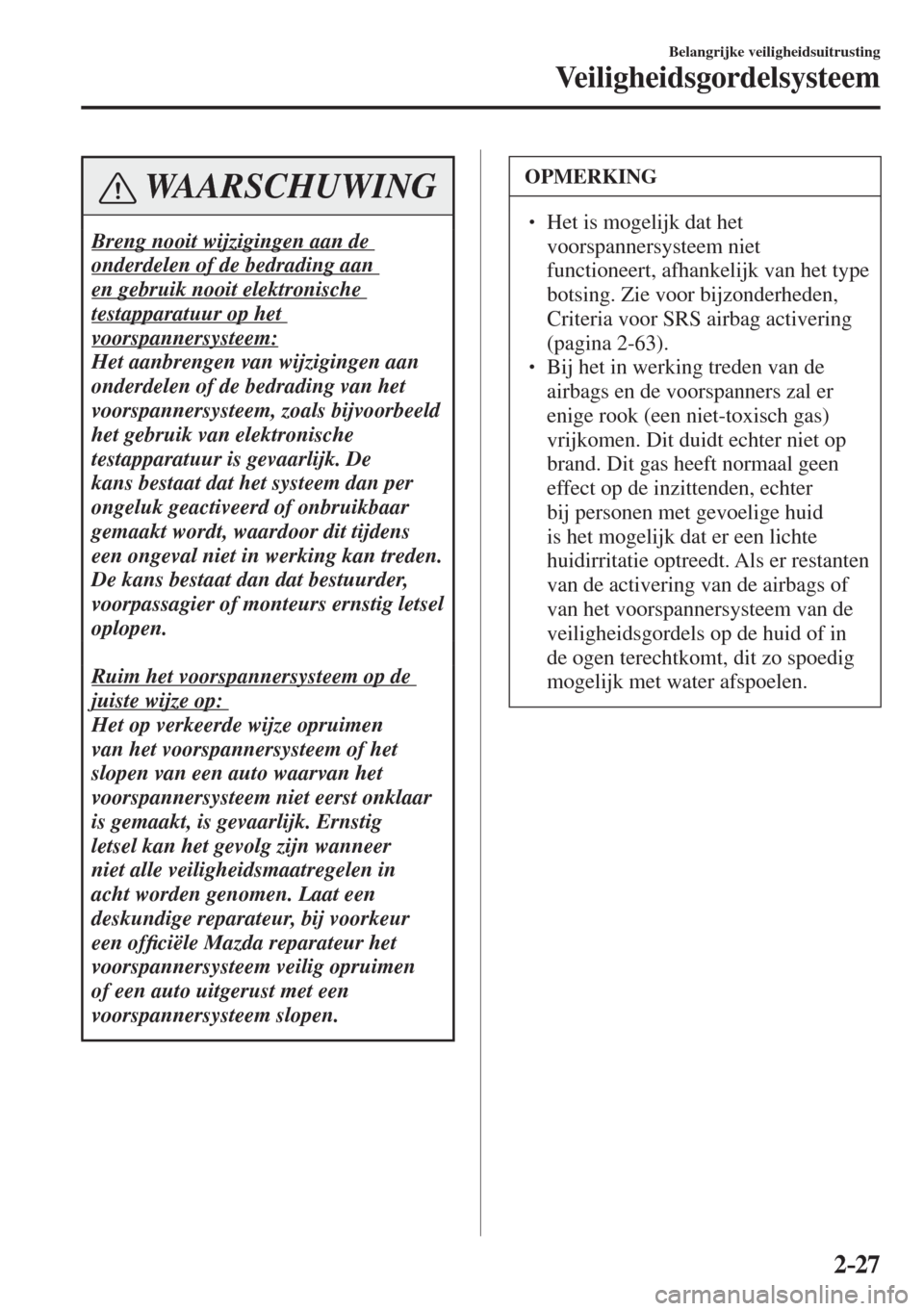 MAZDA MODEL 6 2017  Handleiding (in Dutch) 2–27
Belangrijke veiligheidsuitrusting
Veiligheidsgordelsysteem
 WAARSCHUWING
 Breng nooit wijzigingen aan de 
onderdelen of de bedrading aan 
en gebruik nooit elektronische 
testapparatuur op het 
