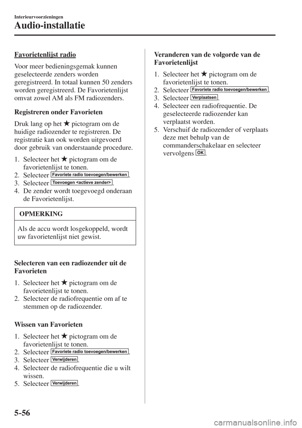 MAZDA MODEL 6 2017  Handleiding (in Dutch) 5–56
Interieurvoorzieningen
Audio-installatie
    Favorietenlijst  radio
    Voor  meer  bedieningsgemak  kunnen 
geselecteerde zenders worden 
geregistreerd. In totaal kunnen 50 zenders 
worden ger