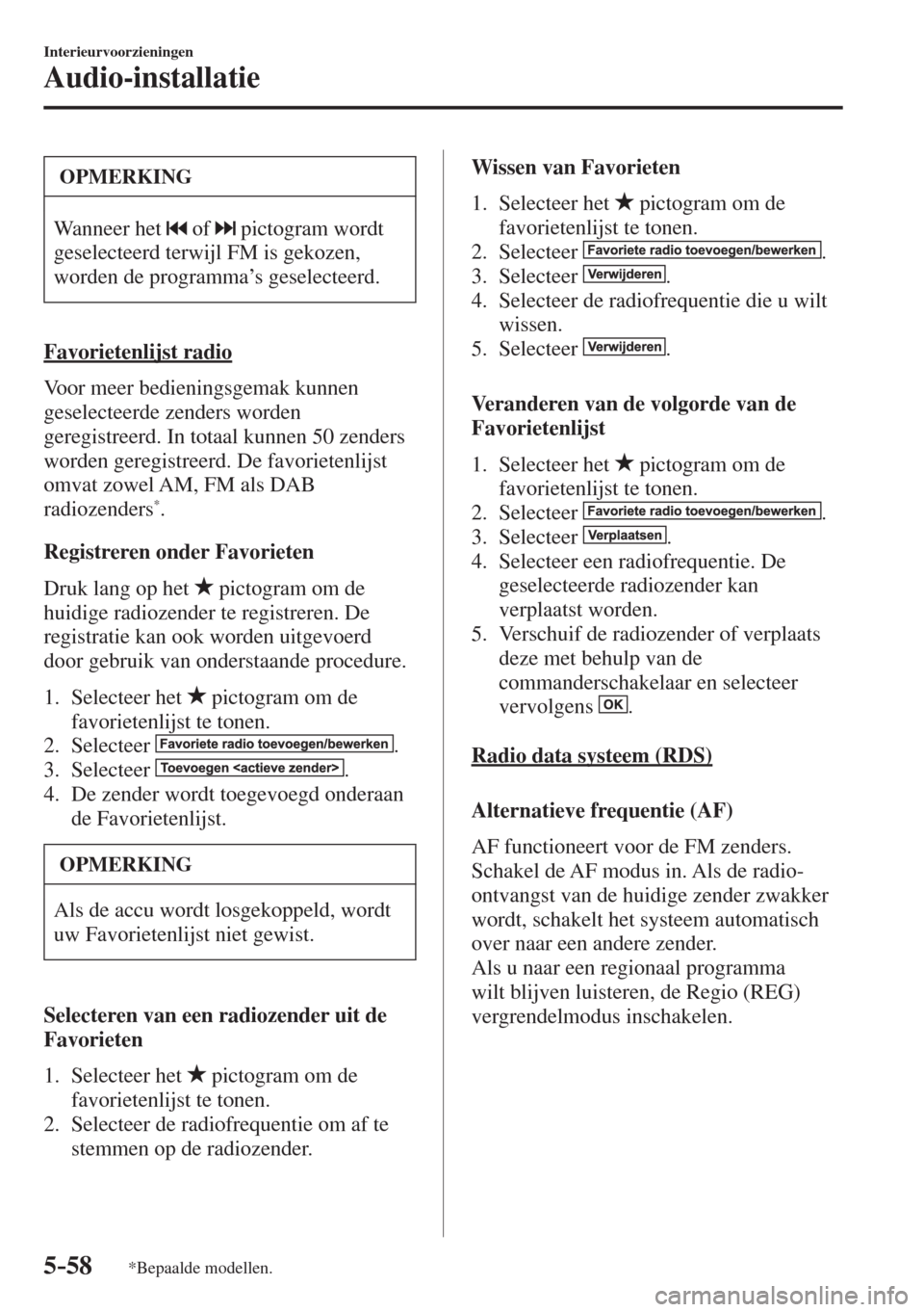 MAZDA MODEL 6 2017  Handleiding (in Dutch) 5–58
Interieurvoorzieningen
Audio-installatie
*Bepaalde modellen.
 OPMERKING
 Wanneer het    of    pictogram wordt 
geselecteerd terwijl FM is gekozen, 
worden de programma’s geselecteerd. 
  Favo