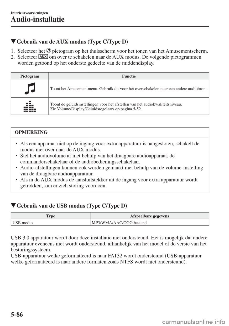 MAZDA MODEL 6 2017  Handleiding (in Dutch) 5–86
Interieurvoorzieningen
Audio-installatie
          Gebruik van de AUX modus (Type C/Type D)
     1.   Selecteer  het     pictogram op het thuisscherm voor het tonen van het Amusementscherm.
   