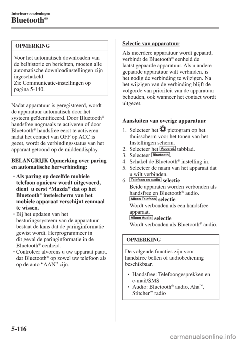 MAZDA MODEL 6 2017  Handleiding (in Dutch) 5–116
Interieurvoorzieningen
Bluetooth®
 OPMERKING
 Voor het automatisch downloaden van 
de belhistorie en berichten, moeten alle 
automatische downloadinstellingen zijn 
ingeschakeld. 
 Zie Commun