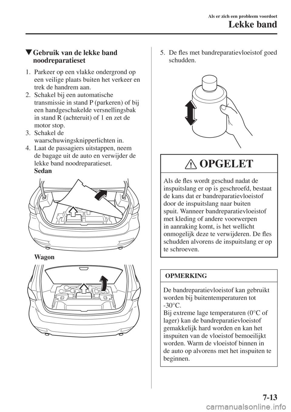 MAZDA MODEL 6 2017  Handleiding (in Dutch) 7–13
Als er zich een probleem voordoet
Lekke band
          Gebruik van de lekke band 
noodreparatieset
     1.   Parkeer  op  een  vlakke  ondergrond  op 
een veilige plaats buiten het verkeer en 
