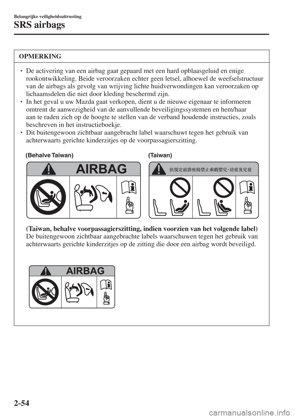 MAZDA MODEL 6 2017  Handleiding (in Dutch) 2–54
Belangrijke veiligheidsuitrusting
SRS airbags
 OPMERKING
� � ��  De activering van een airbag gaat gepaard met een hard opblaasgeluid en enige 
rookontwikkeling. Beide veroorzaken echter gee