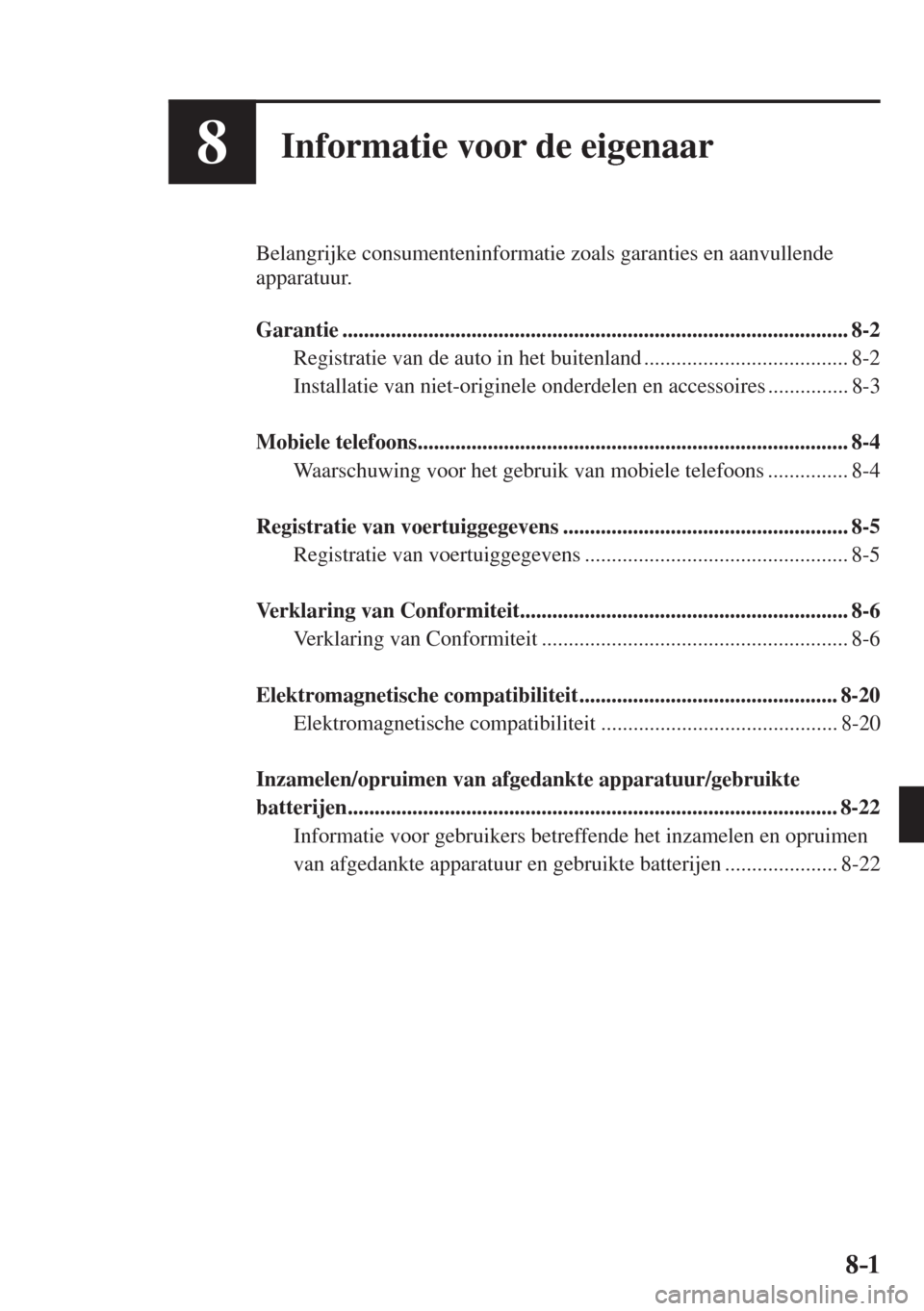 MAZDA MODEL 6 2017  Handleiding (in Dutch) 8–1 8–1
8Informatie voor de eigenaar
  Belangrijke consumenteninformatie zoals garanties en aanvullende 
apparatuur.
  
   Garantie  ...............................................................