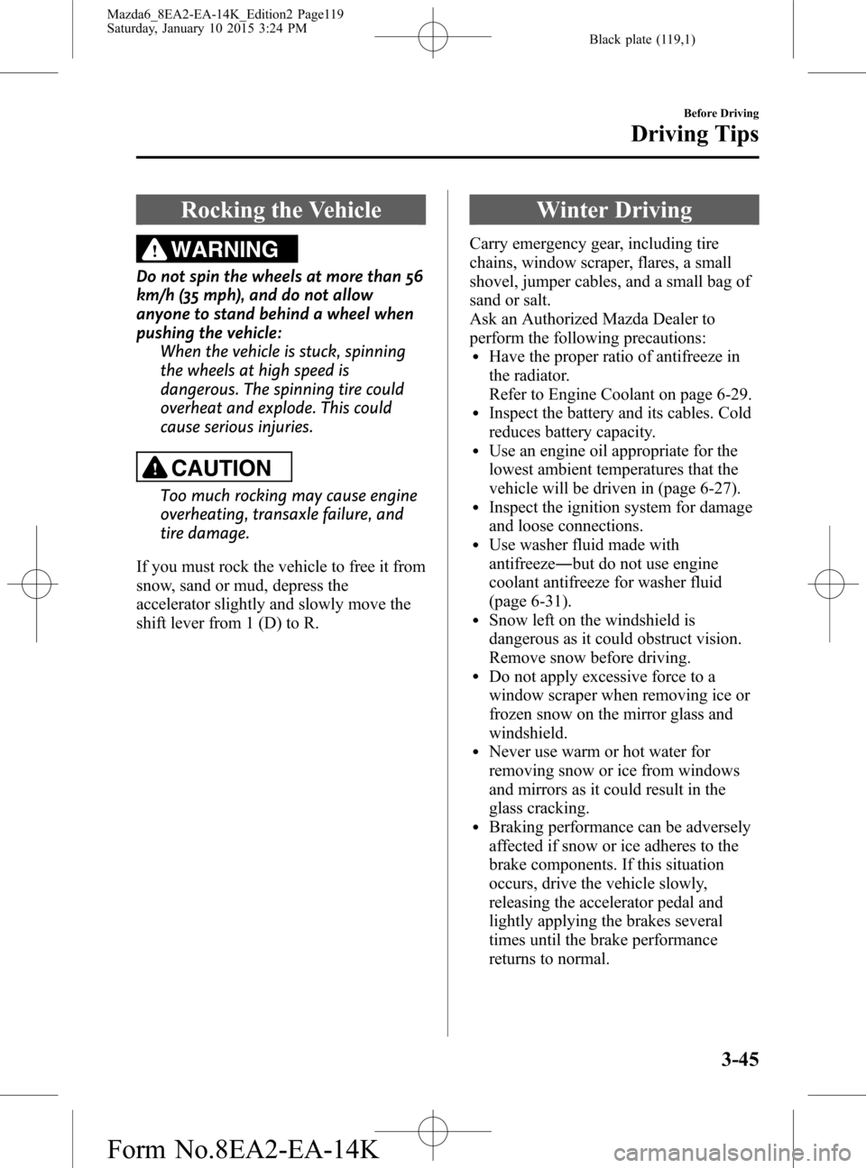 MAZDA MODEL 6 2016  Owners Manual (in English) Black plate (119,1)
Rocking the Vehicle
WARNING
Do not spin the wheels at more than 56
km/h (35 mph), and do not allow
anyone to stand behind a wheel when
pushing the vehicle:
When the vehicle is stuc