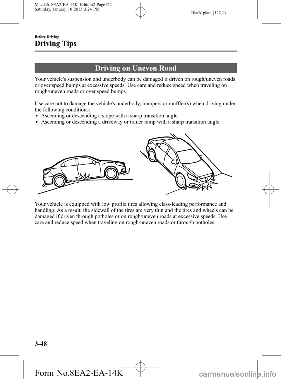 MAZDA MODEL 6 2016  Owners Manual (in English) Black plate (122,1)
Driving on Uneven Road
Your vehicles suspension and underbody can be damaged if driven on rough/uneven roads
or over speed bumps at excessive speeds. Use care and reduce speed whe