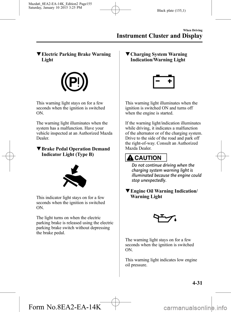MAZDA MODEL 6 2016 Owners Manual (in English) Black plate (155,1)
qElectric Parking Brake Warning
Light
This warning light stays on for a few
seconds when the ignition is switched
ON.
The warning light illuminates when the
system has a malfunctio MAZDA MODEL 6 2016 Owners Manual (in English) Black plate (155,1)
qElectric Parking Brake Warning
Light
This warning light stays on for a few
seconds when the ignition is switched
ON.
The warning light illuminates when the
system has a malfunctio