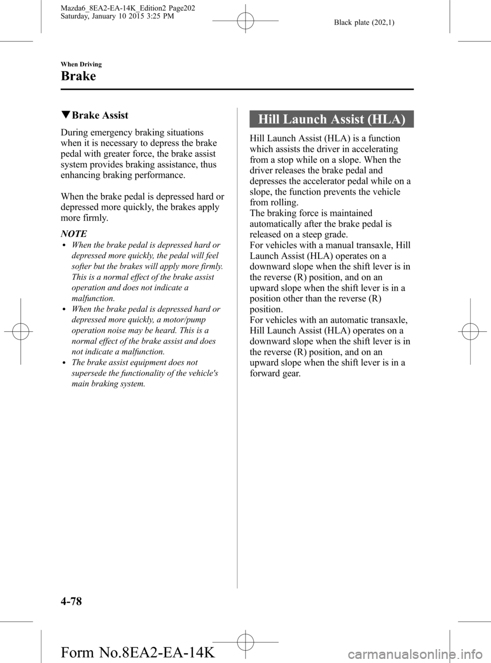 MAZDA MODEL 6 2016 Owners Manual (in English) Black plate (202,1)
qBrake Assist
During emergency braking situations
when it is necessary to depress the brake
pedal with greater force, the brake assist
system provides braking assistance, thus
enha MAZDA MODEL 6 2016 Owners Manual (in English) Black plate (202,1)
qBrake Assist
During emergency braking situations
when it is necessary to depress the brake
pedal with greater force, the brake assist
system provides braking assistance, thus
enha