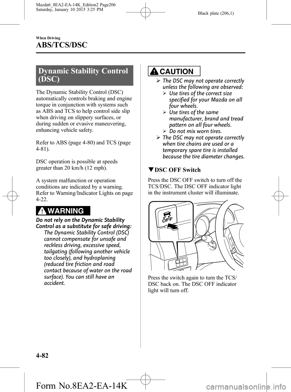 MAZDA MODEL 6 2016 Owners Manual (in English) Black plate (206,1)
Dynamic Stability Control
(DSC)
The Dynamic Stability Control (DSC)
automatically controls braking and engine
torque in conjunction with systems such
as ABS and TCS to help control MAZDA MODEL 6 2016 Owners Manual (in English) Black plate (206,1)
Dynamic Stability Control
(DSC)
The Dynamic Stability Control (DSC)
automatically controls braking and engine
torque in conjunction with systems such
as ABS and TCS to help control