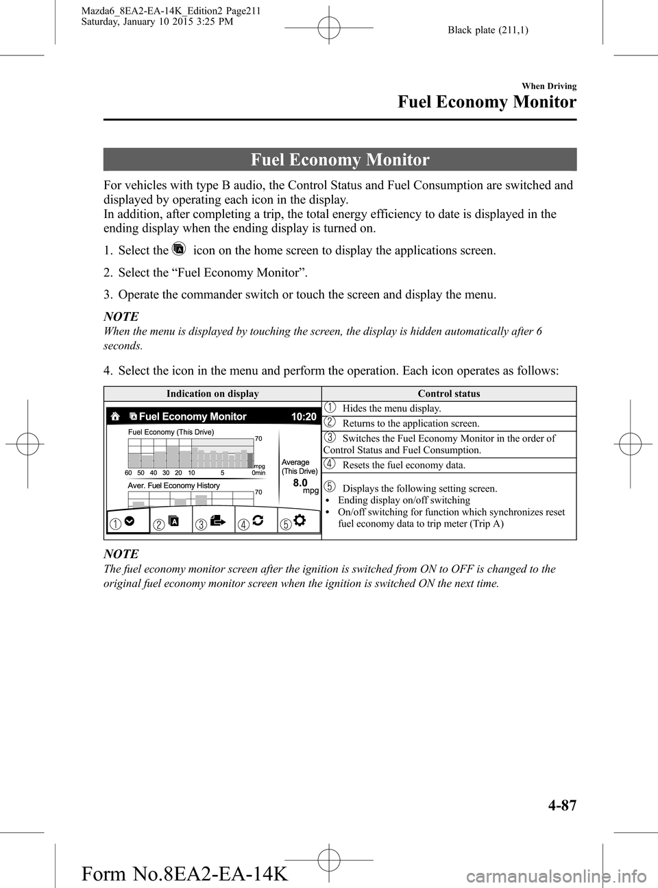 MAZDA MODEL 6 2016 Owners Manual (in English) Black plate (211,1)
Fuel Economy Monitor
For vehicles with type B audio, the Control Status and Fuel Consumption are switched and
displayed by operating each icon in the display.
In addition, after co MAZDA MODEL 6 2016 Owners Manual (in English) Black plate (211,1)
Fuel Economy Monitor
For vehicles with type B audio, the Control Status and Fuel Consumption are switched and
displayed by operating each icon in the display.
In addition, after co