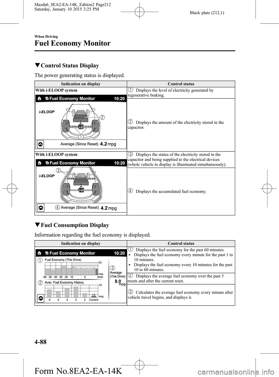 MAZDA MODEL 6 2016 Owners Manual (in English) Black plate (212,1)
qControl Status Display
The power generating status is displayed.
Indication on display Control status
With i-ELOOP system
Displays the level of electricity generated by
regenerati MAZDA MODEL 6 2016 Owners Manual (in English) Black plate (212,1)
qControl Status Display
The power generating status is displayed.
Indication on display Control status
With i-ELOOP system
Displays the level of electricity generated by
regenerati