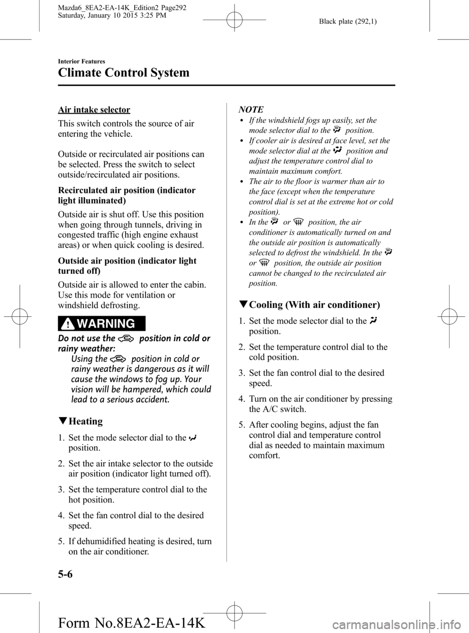 MAZDA MODEL 6 2016  Owners Manual (in English) Black plate (292,1)
Air intake selector
This switch controls the source of air
entering the vehicle.
Outside or recirculated air positions can
be selected. Press the switch to select
outside/recircula