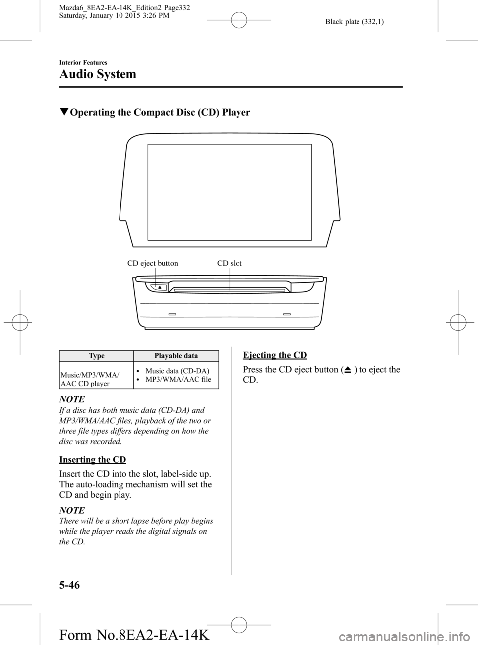 MAZDA MODEL 6 2016 Owners Manual (in English) Black plate (332,1)
qOperating the Compact Disc (CD) Player
CD eject button CD slot
Type Playable data
Music/MP3/WMA/
AAC CD player
lMusic data (CD-DA)lMP3/WMA/AAC file
NOTE
If a disc has both music d MAZDA MODEL 6 2016 Owners Manual (in English) Black plate (332,1)
qOperating the Compact Disc (CD) Player
CD eject button CD slot
Type Playable data
Music/MP3/WMA/
AAC CD player
lMusic data (CD-DA)lMP3/WMA/AAC file
NOTE
If a disc has both music d