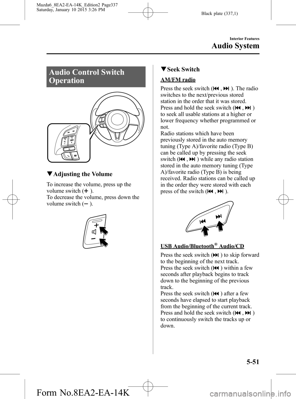 MAZDA MODEL 6 2016 Owners Manual (in English) Black plate (337,1)
Audio Control Switch
Operation
qAdjusting the Volume
To increase the volume, press up the
volume switch (
).
To decrease the volume, press down the
volume switch (
).
qSeek Switch
MAZDA MODEL 6 2016 Owners Manual (in English) Black plate (337,1)
Audio Control Switch
Operation
qAdjusting the Volume
To increase the volume, press up the
volume switch (
).
To decrease the volume, press down the
volume switch (
).
qSeek Switch