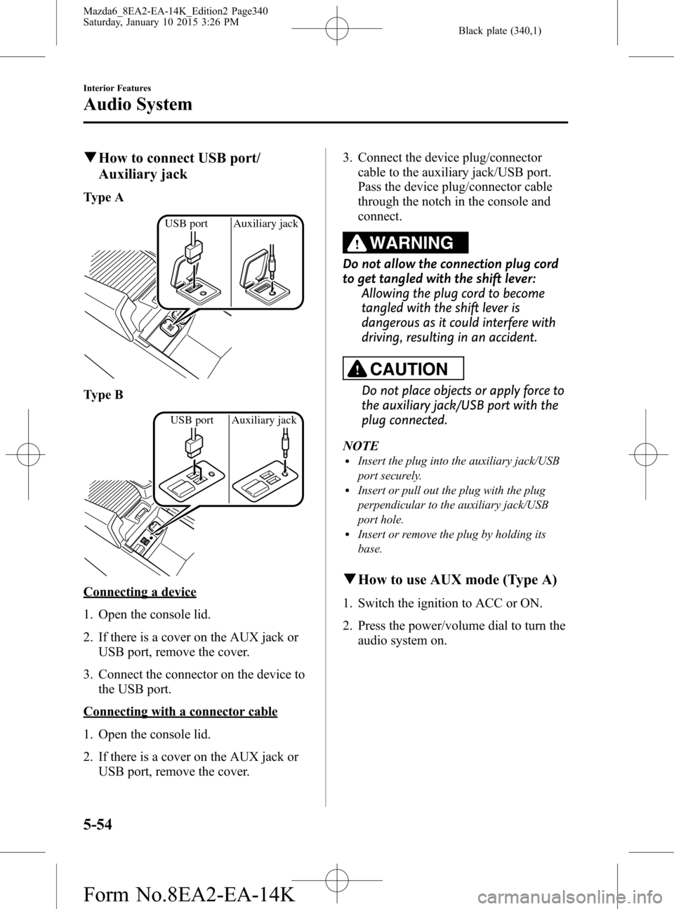 MAZDA MODEL 6 2016 Owners Manual (in English) Black plate (340,1)
qHow to connect USB port/
Auxiliary jack
Type A
USB port Auxiliary jack
Type B
USB port Auxiliary jack
Connecting a device
1. Open the console lid.
2. If there is a cover on the AU MAZDA MODEL 6 2016 Owners Manual (in English) Black plate (340,1)
qHow to connect USB port/
Auxiliary jack
Type A
USB port Auxiliary jack
Type B
USB port Auxiliary jack
Connecting a device
1. Open the console lid.
2. If there is a cover on the AU