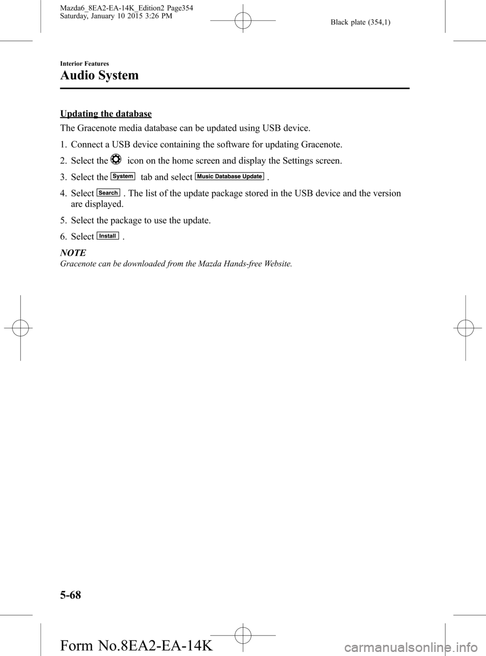 MAZDA MODEL 6 2016 (in English) Owners Manual Black plate (354,1)
Updating the database
The Gracenote media database can be updated using USB device.
1. Connect a USB device containing the software for updating Gracenote.
2. Select the
icon on th MAZDA MODEL 6 2016 (in English) Owners Manual Black plate (354,1)
Updating the database
The Gracenote media database can be updated using USB device.
1. Connect a USB device containing the software for updating Gracenote.
2. Select the
icon on th