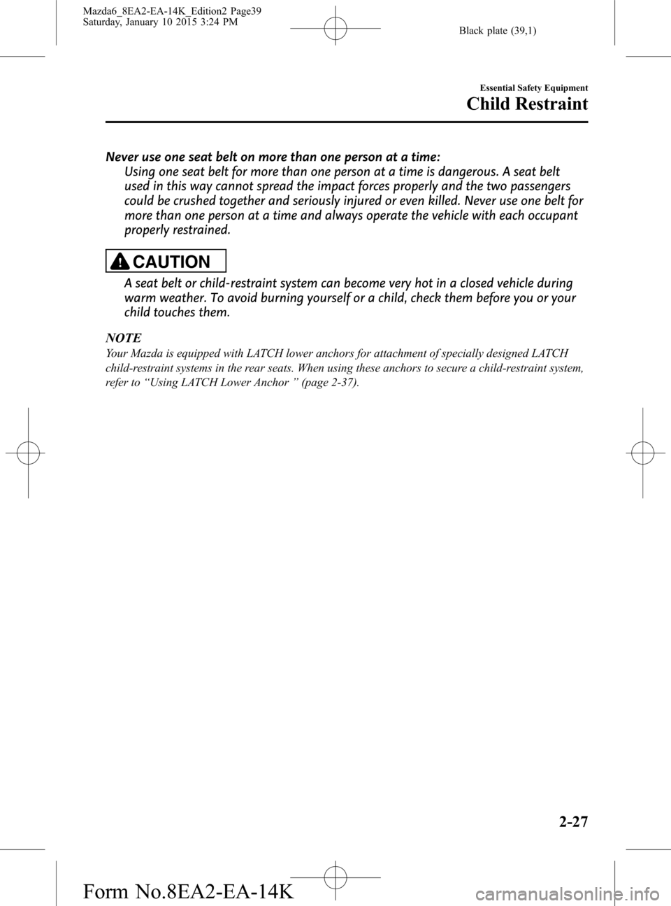 MAZDA MODEL 6 2016 (in English) Owners Guide Black plate (39,1)
Never use one seat belt on more than one person at a time:
Using one seat belt for more than one person at a time is dangerous. A seat belt
used in this way cannot spread the impact MAZDA MODEL 6 2016 (in English) Owners Guide Black plate (39,1)
Never use one seat belt on more than one person at a time:
Using one seat belt for more than one person at a time is dangerous. A seat belt
used in this way cannot spread the impact
