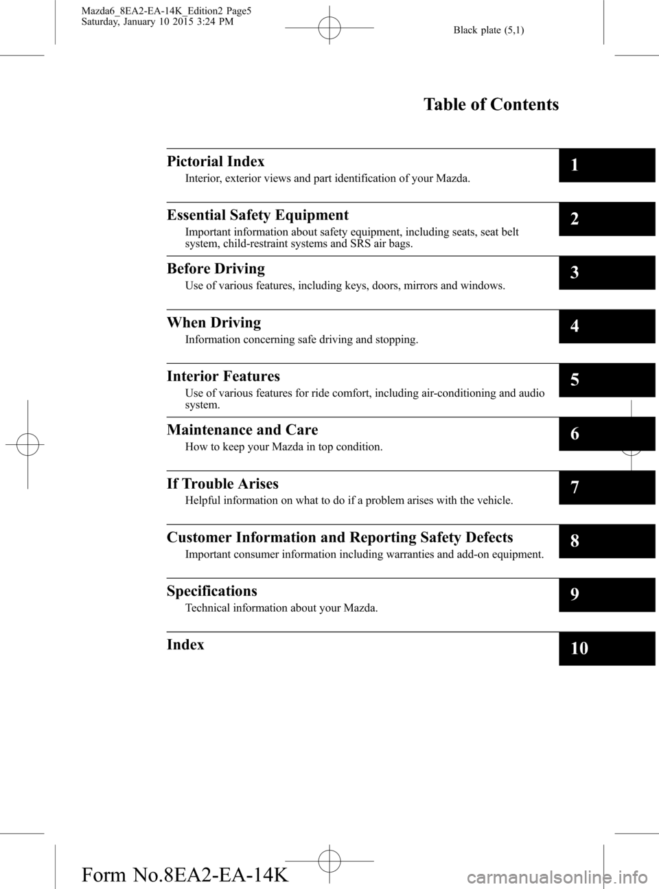 MAZDA MODEL 6 2016  Owners Manual (in English) Black plate (5,1)
Mazda6_8EA2-EA-14K_Edition2 Page5
Saturday, January 10 2015 3:24 PM
Form No.8EA2-EA-14K
Table of Contents
Pictorial Index
Interior, exterior views and part identification of your Maz