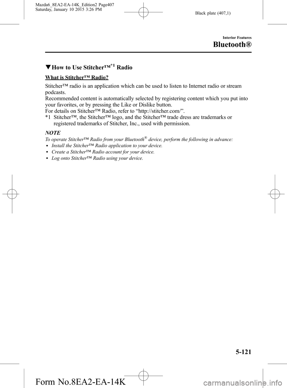 MAZDA MODEL 6 2016 Owners Manual (in English) Black plate (407,1)
qHow to Use Stitcher™*1Radio
What is Stitcher™Radio?
Stitcher™radio is an application which can be used to listen to Internet radio or stream
podcasts.
Recommended content is MAZDA MODEL 6 2016 Owners Manual (in English) Black plate (407,1)
qHow to Use Stitcher™*1Radio
What is Stitcher™Radio?
Stitcher™radio is an application which can be used to listen to Internet radio or stream
podcasts.
Recommended content is