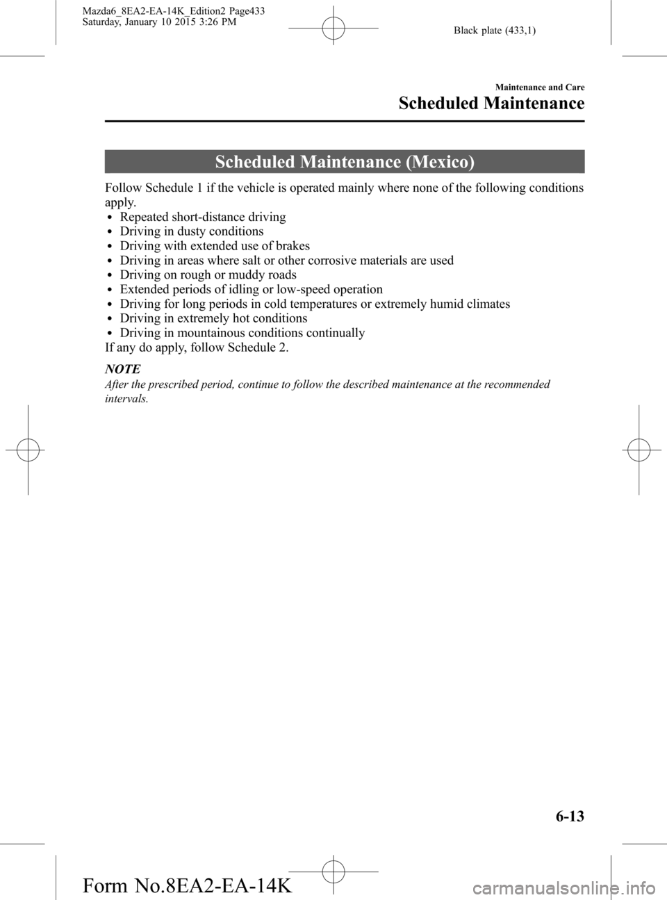 MAZDA MODEL 6 2016  Owners Manual (in English) Black plate (433,1)
Scheduled Maintenance (Mexico)
Follow Schedule 1 if the vehicle is operated mainly where none of the following conditions
apply.
lRepeated short-distance drivinglDriving in dusty c