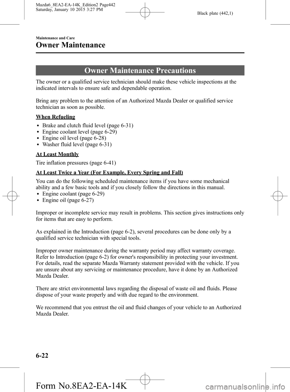 MAZDA MODEL 6 2016 (in English) Owners Manual Black plate (442,1)
Owner Maintenance Precautions
The owner or a qualified service technician should make these vehicle inspections at the
indicated intervals to ensure safe and dependable operation.
MAZDA MODEL 6 2016 (in English) Owners Manual Black plate (442,1)
Owner Maintenance Precautions
The owner or a qualified service technician should make these vehicle inspections at the
indicated intervals to ensure safe and dependable operation.