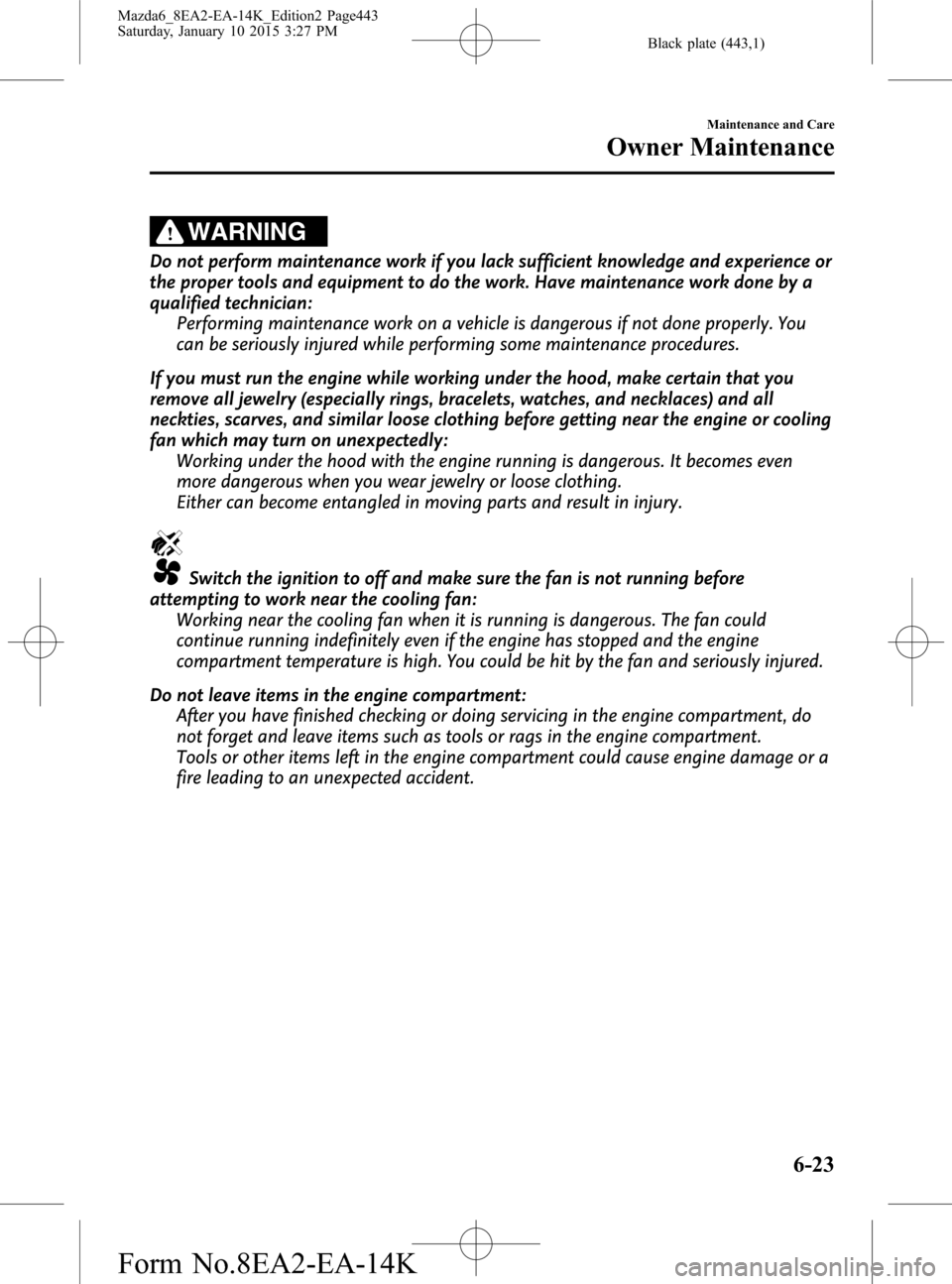 MAZDA MODEL 6 2016  Owners Manual (in English) Black plate (443,1)
WARNING
Do not perform maintenance work if you lack sufficient knowledge and experience or
the proper tools and equipment to do the work. Have maintenance work done by a
qualified 