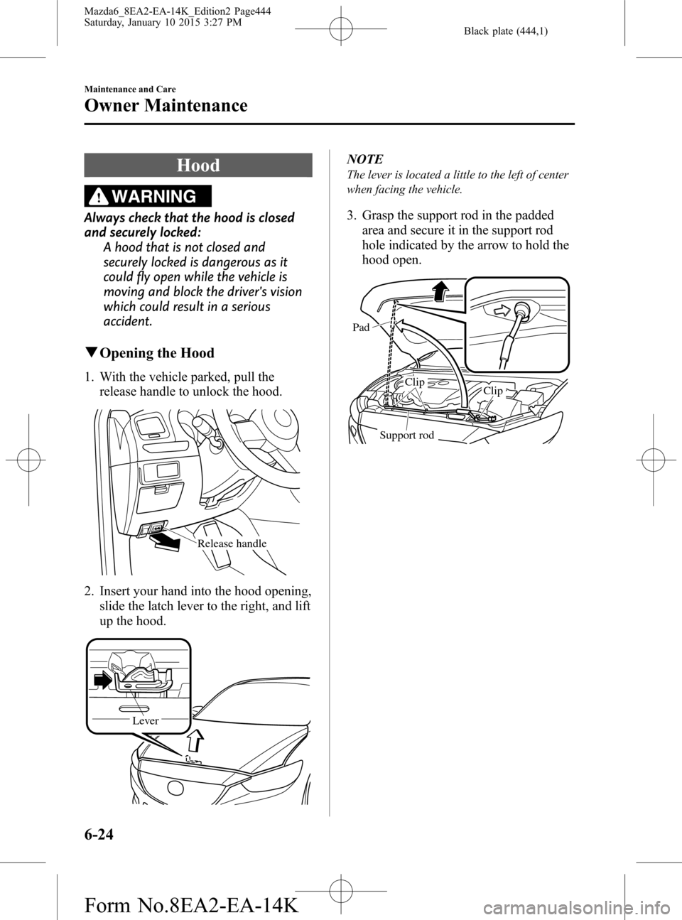 MAZDA MODEL 6 2016  Owners Manual (in English) Black plate (444,1)
Hood
WARNING
Always check that the hood is closed
and securely locked:
A hood that is not closed and
securely locked is dangerous as it
could fly open while the vehicle is
moving a