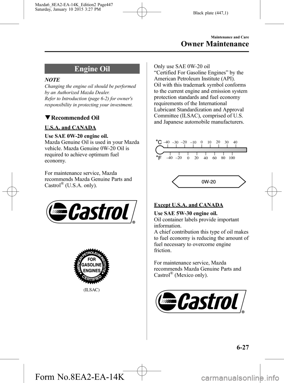 MAZDA MODEL 6 2016  Owners Manual (in English) Black plate (447,1)
Engine Oil
NOTE
Changing the engine oil should be performed
by an Authorized Mazda Dealer.
Refer to Introduction (page 6-2) for owners
responsibility in protecting your investment