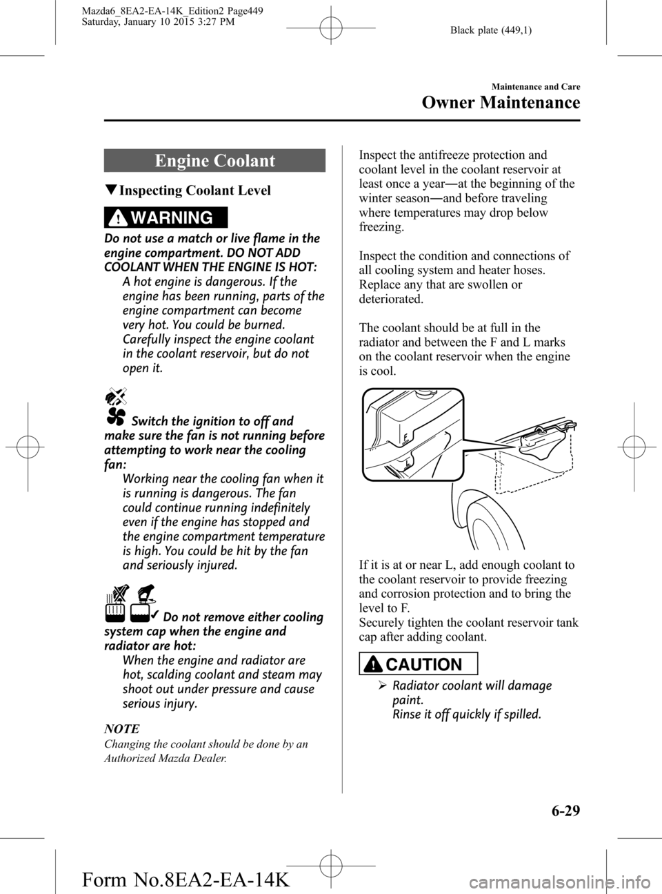 MAZDA MODEL 6 2016 (in English) Owners Manual Black plate (449,1)
Engine Coolant
qInspecting Coolant Level
WARNING
Do not use a match or live flame in the
engine compartment. DO NOT ADD
COOLANT WHEN THE ENGINE IS HOT:
A hot engine is dangerous. I MAZDA MODEL 6 2016 (in English) Owners Manual Black plate (449,1)
Engine Coolant
qInspecting Coolant Level
WARNING
Do not use a match or live flame in the
engine compartment. DO NOT ADD
COOLANT WHEN THE ENGINE IS HOT:
A hot engine is dangerous. I