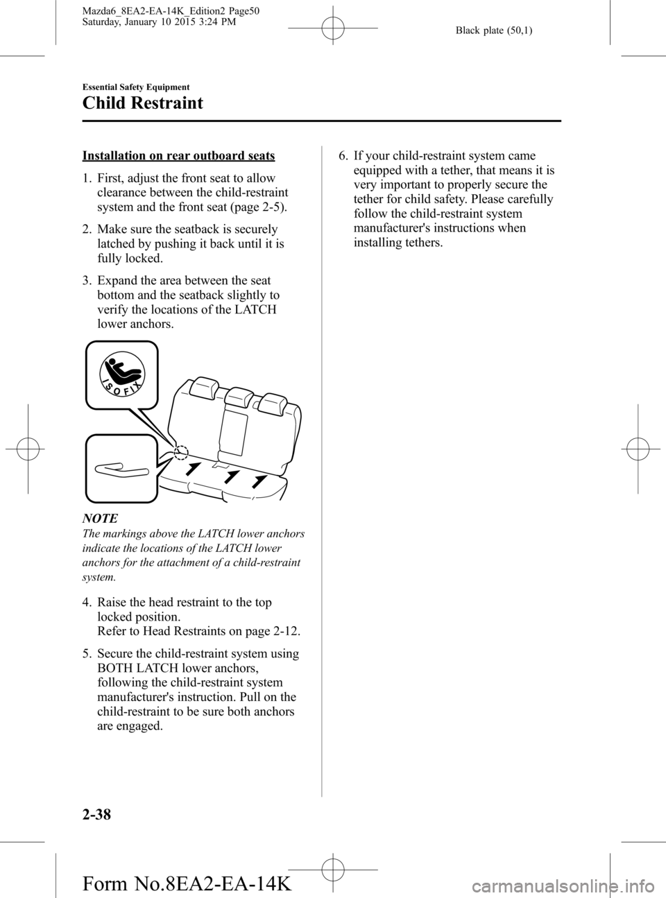 MAZDA MODEL 6 2016 (in English) Service Manual Black plate (50,1)
Installation on rear outboard seats
1. First, adjust the front seat to allow
clearance between the child-restraint
system and the front seat (page 2-5).
2. Make sure the seatback is MAZDA MODEL 6 2016 (in English) Service Manual Black plate (50,1)
Installation on rear outboard seats
1. First, adjust the front seat to allow
clearance between the child-restraint
system and the front seat (page 2-5).
2. Make sure the seatback is