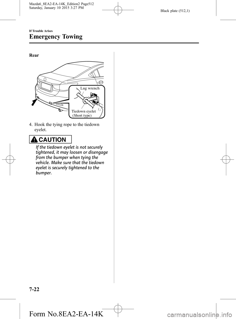 MAZDA MODEL 6 2016 (in English) Owners Manual Black plate (512,1)
Rear
Tiedown eyelet
(Short type)
Lug wrench
4. Hook the tying rope to the tiedown
eyelet.
CAUTION
If the tiedown eyelet is not securely
tightened, it may loosen or disengage
from MAZDA MODEL 6 2016 (in English) Owners Manual Black plate (512,1)
Rear
Tiedown eyelet
(Short type)
Lug wrench
4. Hook the tying rope to the tiedown
eyelet.
CAUTION
If the tiedown eyelet is not securely
tightened, it may loosen or disengage
from