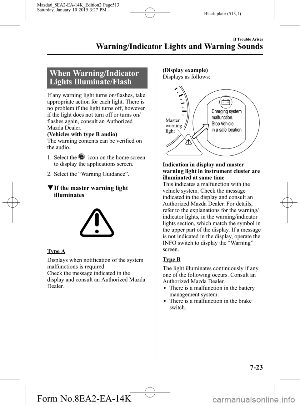 MAZDA MODEL 6 2016 Owners Manual (in English) Black plate (513,1)
When Warning/Indicator
Lights Illuminate/Flash
If any warning light turns on/flashes, take
appropriate action for each light. There is
no problem if the light turns off, however
if MAZDA MODEL 6 2016 Owners Manual (in English) Black plate (513,1)
When Warning/Indicator
Lights Illuminate/Flash
If any warning light turns on/flashes, take
appropriate action for each light. There is
no problem if the light turns off, however
if