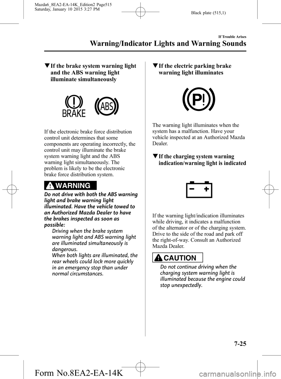 MAZDA MODEL 6 2016 (in English) Owners Guide Black plate (515,1)
qIf the brake system warning light
and the ABS warning light
illuminate simultaneously
If the electronic brake force distribution
control unit determines that some
components are o MAZDA MODEL 6 2016 (in English) Owners Guide Black plate (515,1)
qIf the brake system warning light
and the ABS warning light
illuminate simultaneously
If the electronic brake force distribution
control unit determines that some
components are o