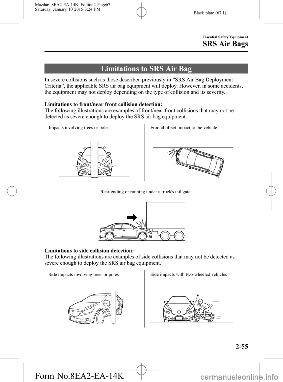 MAZDA MODEL 6 2016   (in English) Repair Manual Black plate (67,1)
Limitations to SRS Air Bag
In severe collisions such as those described previously in“SRS Air Bag Deployment
Criteria”, the applicable SRS air bag equipment will deploy. However