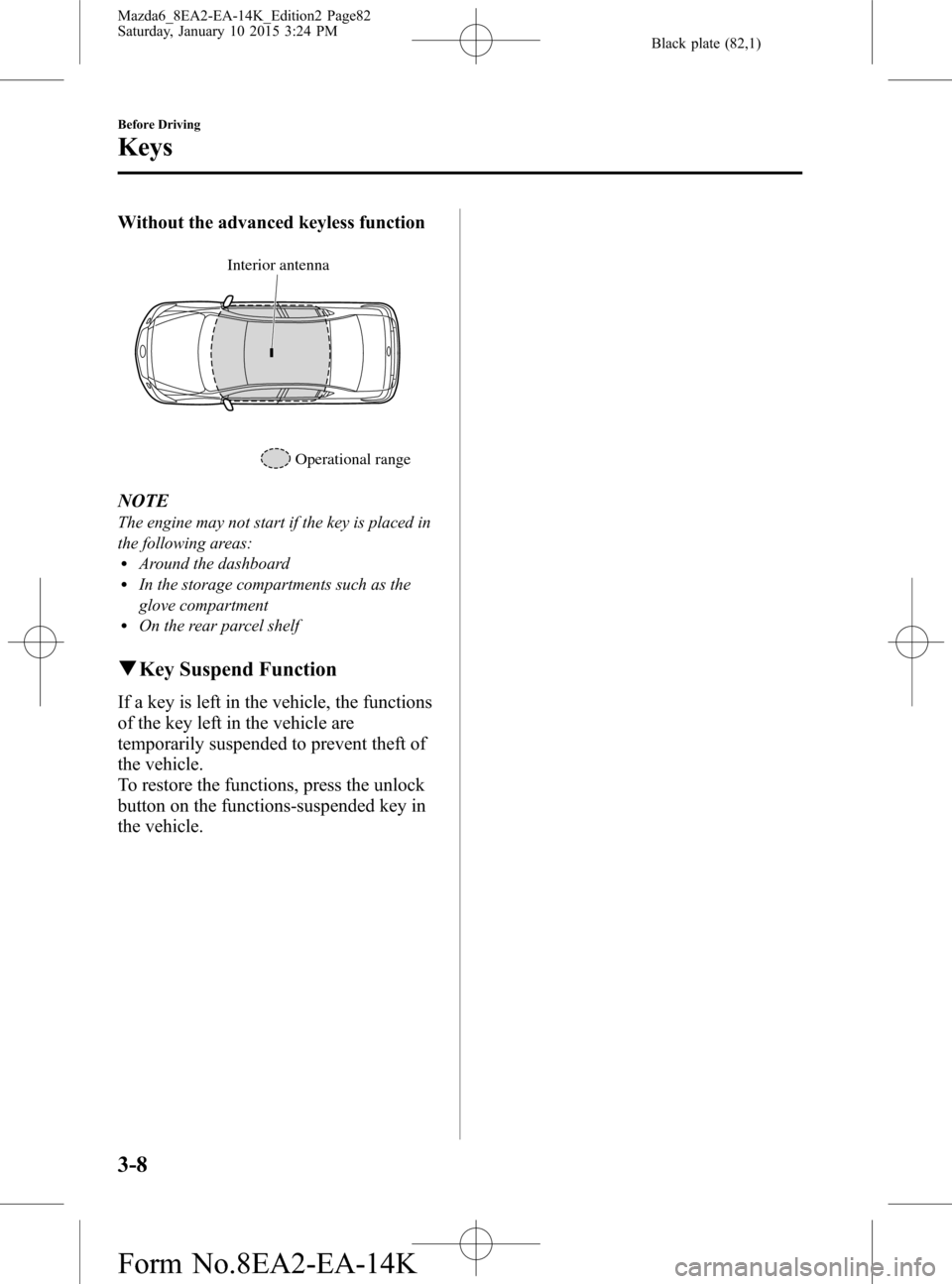 MAZDA MODEL 6 2016  Owners Manual (in English) Black plate (82,1)
Without the advanced keyless function
Interior antenna
Operational range
NOTE
The engine may not start if the key is placed in
the following areas:
lAround the dashboardlIn the stor