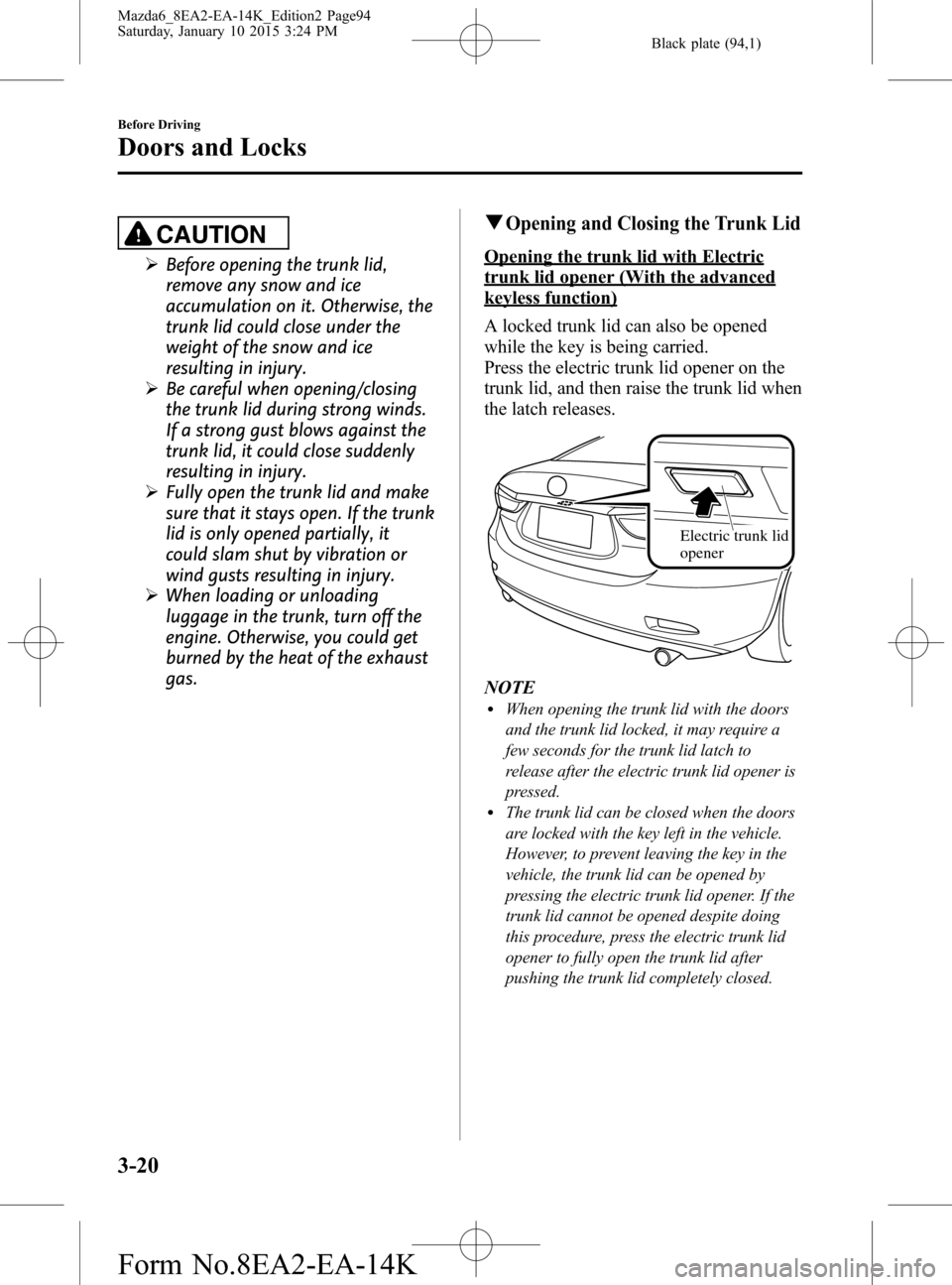 MAZDA MODEL 6 2016  Owners Manual (in English) Black plate (94,1)
CAUTION
ØBefore opening the trunk lid,
remove any snow and ice
accumulation on it. Otherwise, the
trunk lid could close under the
weight of the snow and ice
resulting in injury.
Ø